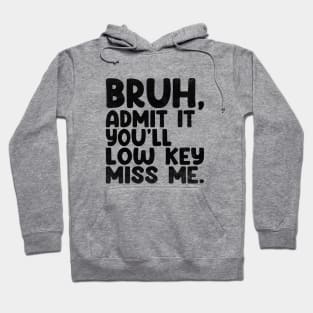 Admit It You'll Low Key Miss Me Bruh Funny Bruh Teacher Hoodie